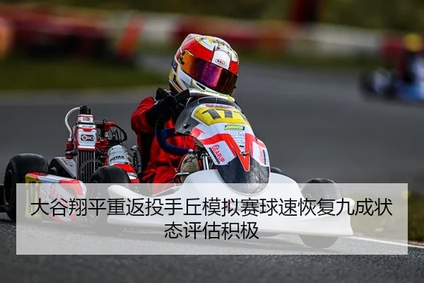 大谷翔平重返投手丘模拟赛球速恢复九成状态评估积极